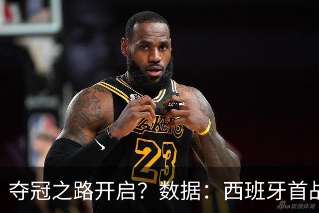 夺冠之路开启？数据：西班牙首战望大胜黑马队