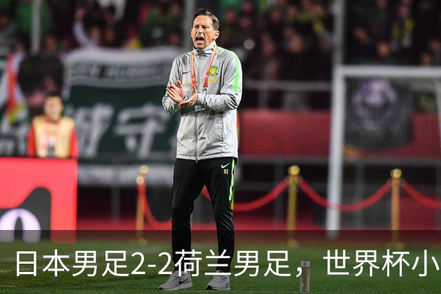 日本男足2-2荷兰男足，世界杯小组赛各得1分，惊心动魄的逆转